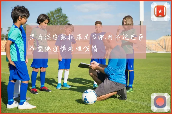 罗马诺透露拉菲尼亚肌肉不适巴萨希望他谨慎处理伤情