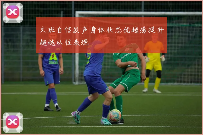 文班自信发声身体状态优越感提升超越以往表现