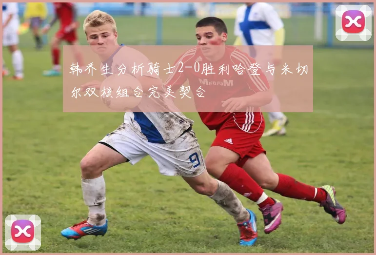 韩乔生分析骑士2-0胜利哈登与米切尔双核组合完美契合