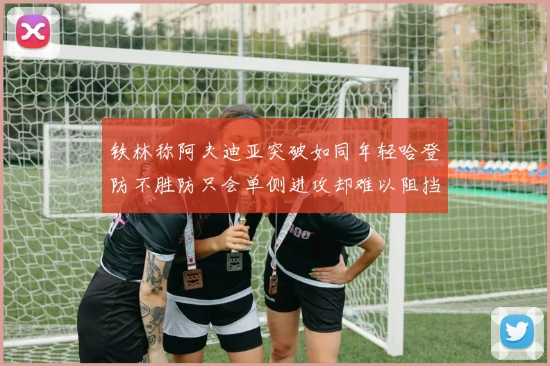 铁林称阿夫迪亚突破如同年轻哈登防不胜防只会单侧进攻却难以阻挡