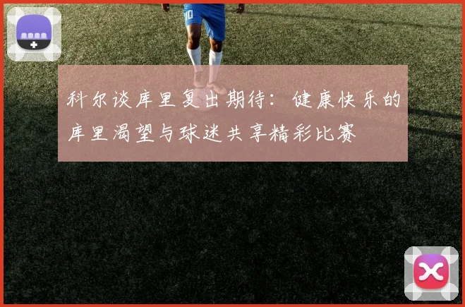 科尔谈库里复出期待：健康快乐的库里渴望与球迷共享精彩比赛