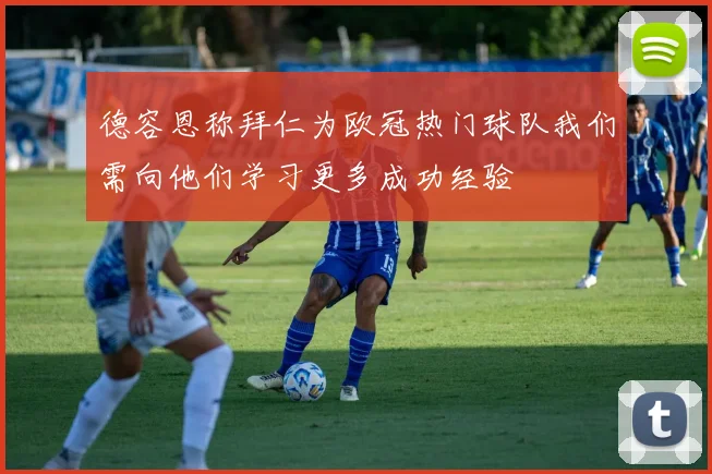 德容恩称拜仁为欧冠热门球队我们需向他们学习更多成功经验