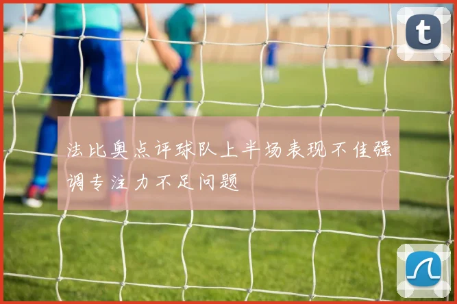 法比奥点评球队上半场表现不佳强调专注力不足问题