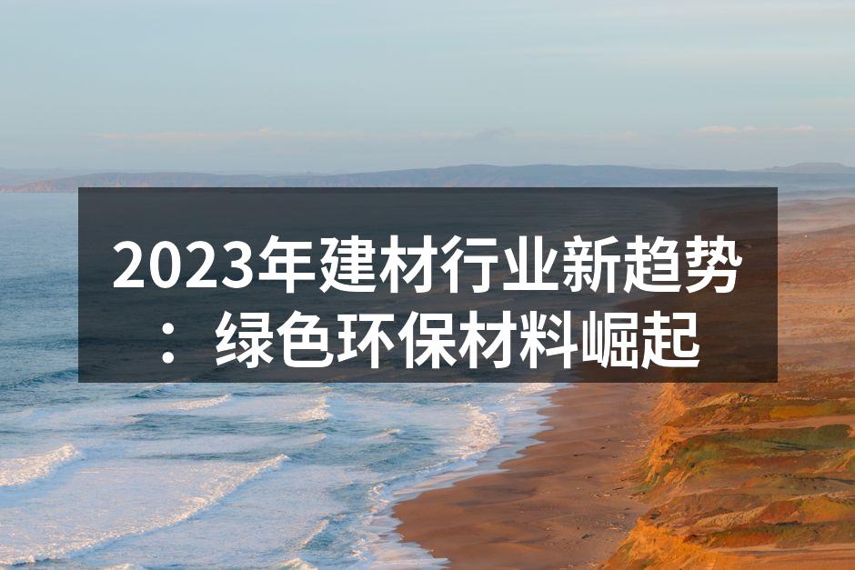 2023年建材行业新趋势：绿色环保材料崛起