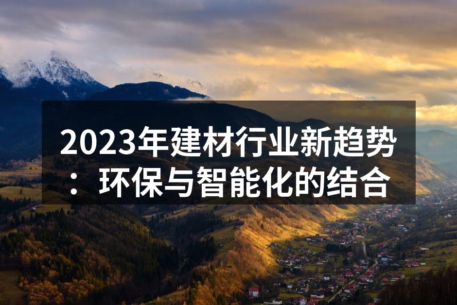2023年建材行业新趋势：环保与智能化的结合