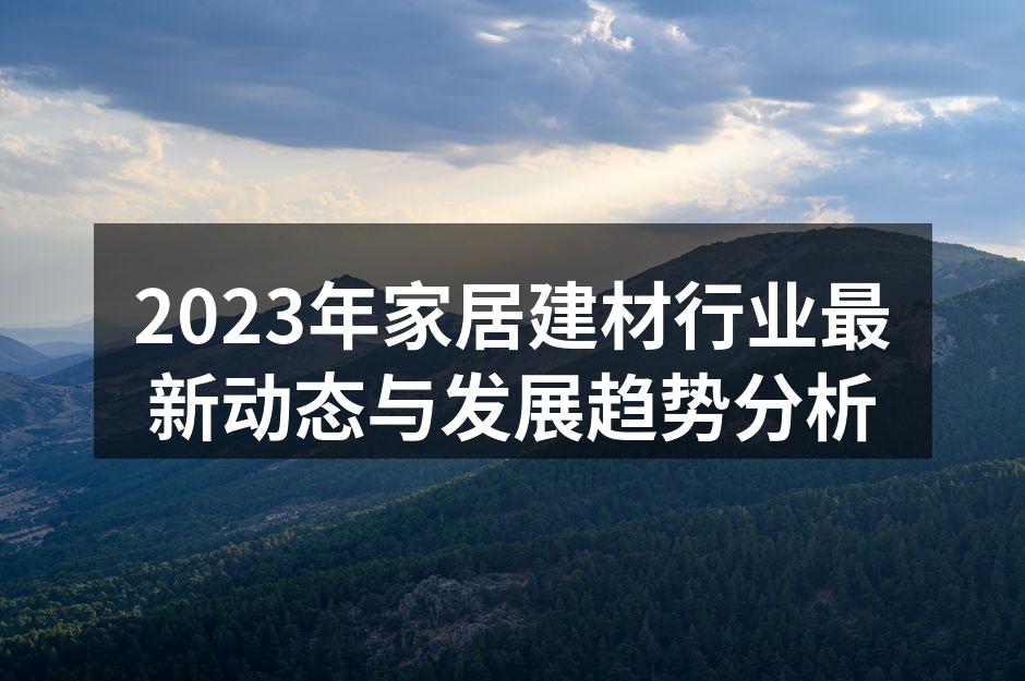2023年家居建材行业最新动态与发展趋势分析